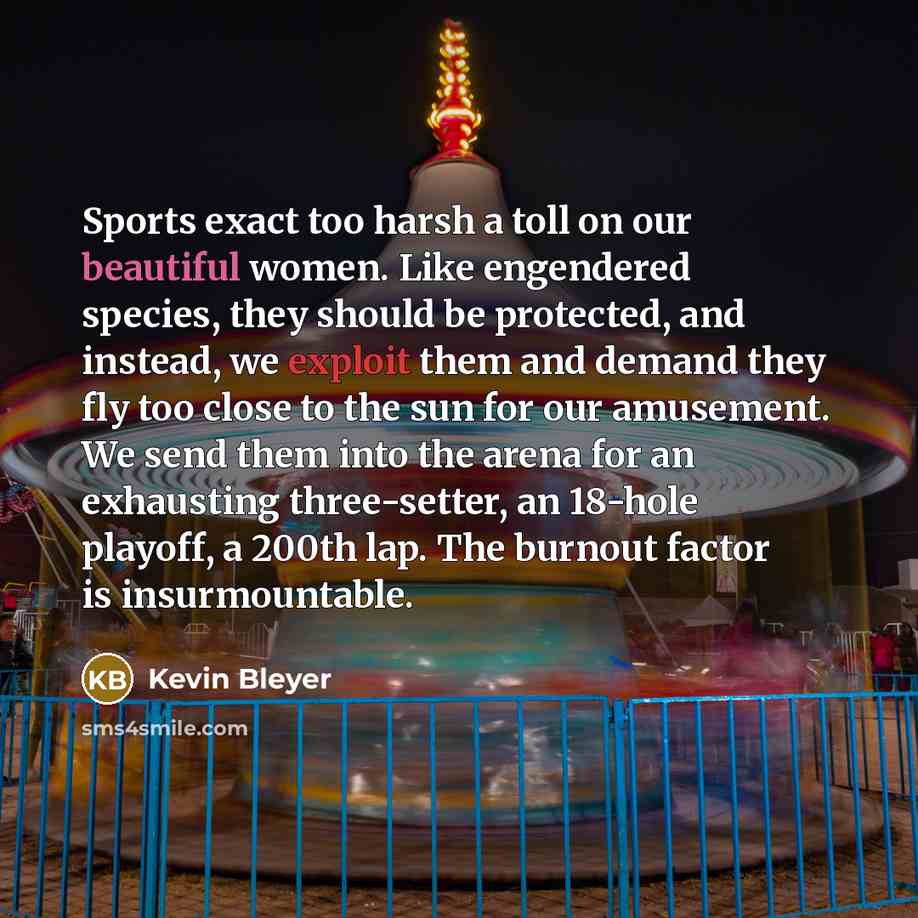 “Sports exact too harsh a toll on our beautiful women.…” quote by Kevin Bleyer