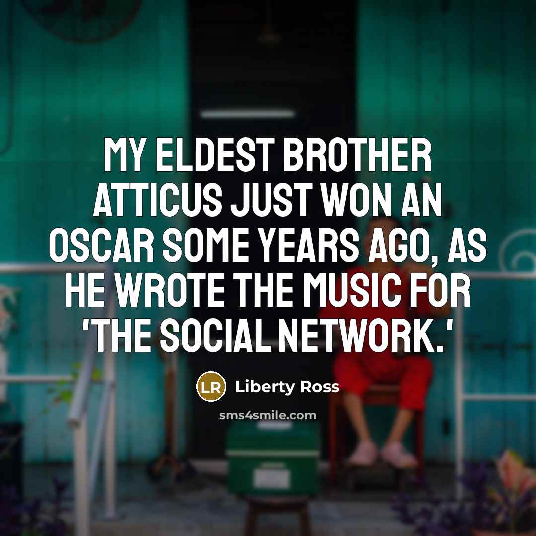 “My eldest brother Atticus just won an Oscar some years…” quote by Liberty Ross