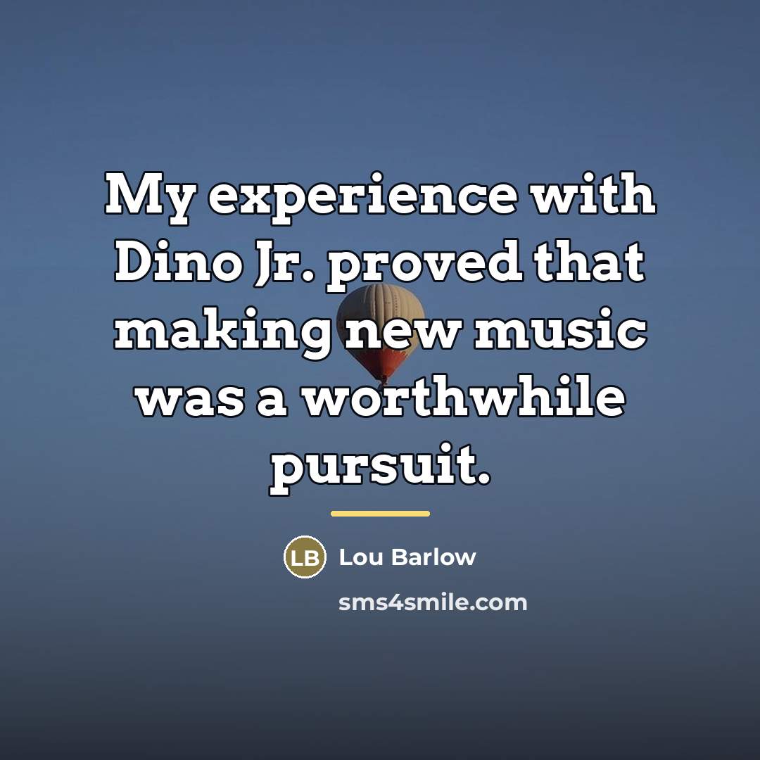 “My experience with Dino Jr. proved that making new music…” quote by Lou Barlow