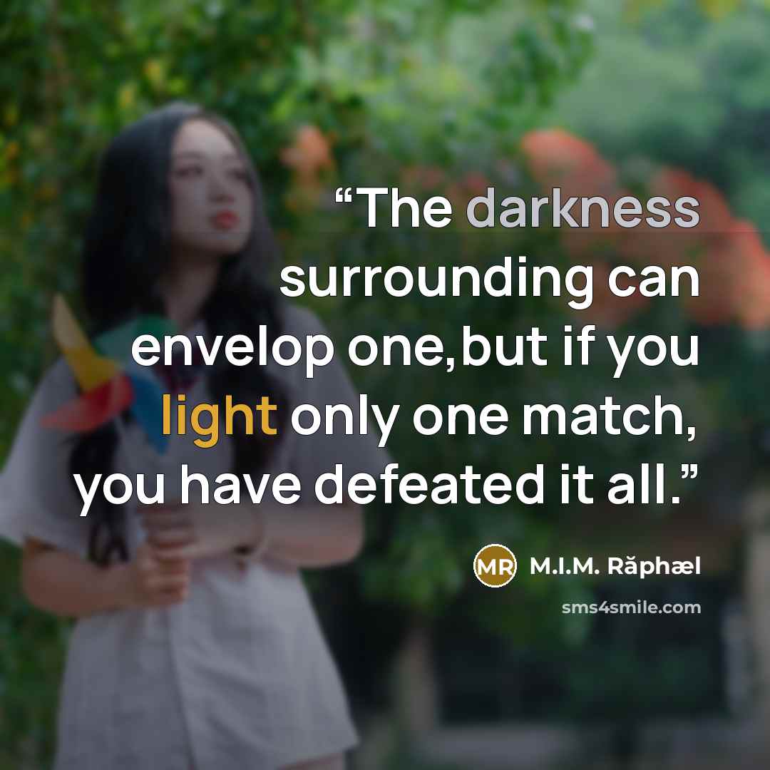 “The darkness surrounding can envelop one,but if you light only one match, you have defeated it all.” quote by M.I.M. Răphæl