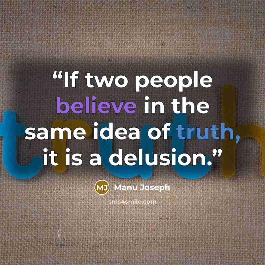 “If two people believe in the same idea of truth, it is a delusion.” quote by Manu Joseph