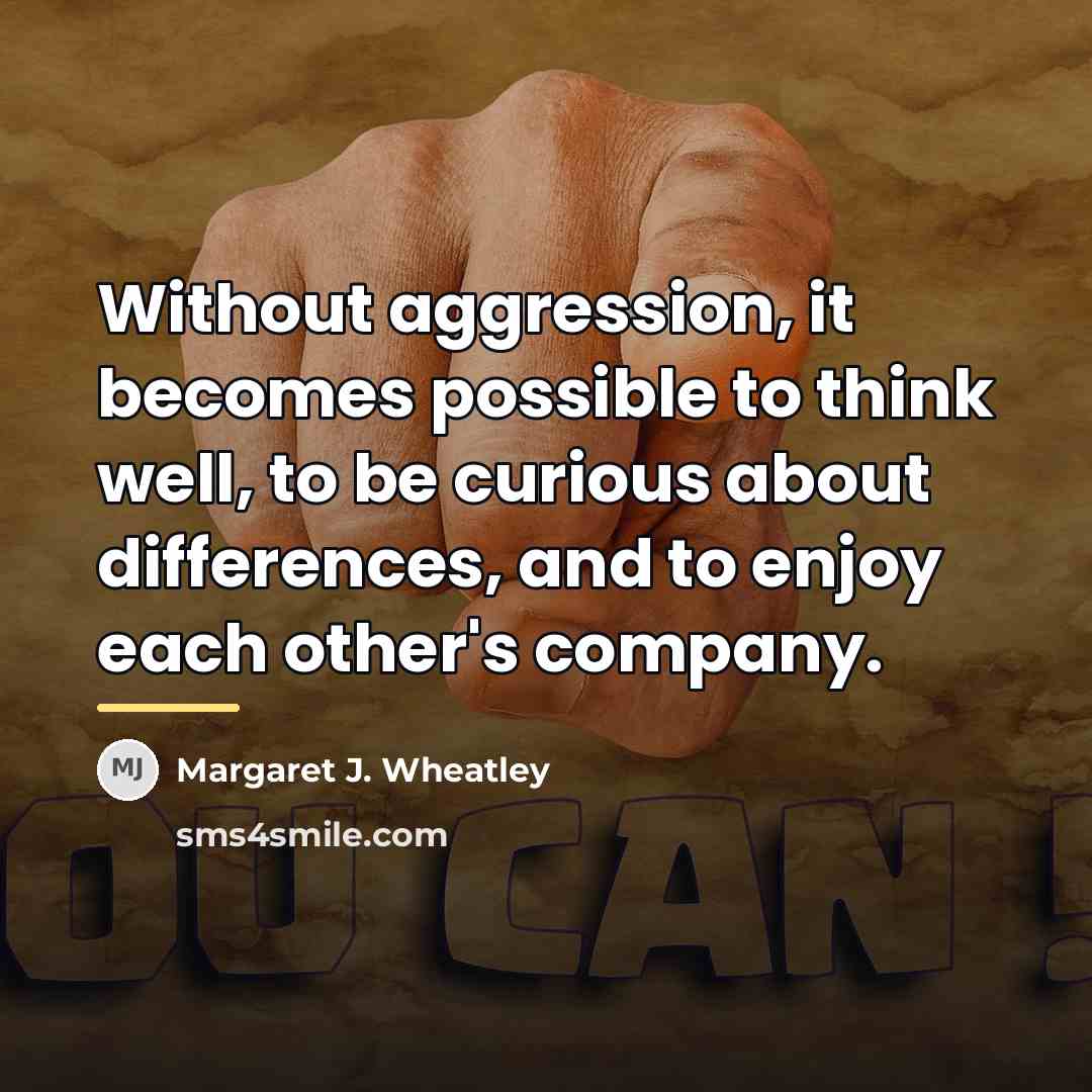 “Without aggression, it becomes possible to think well, to be…” quote by Margaret J. Wheatley