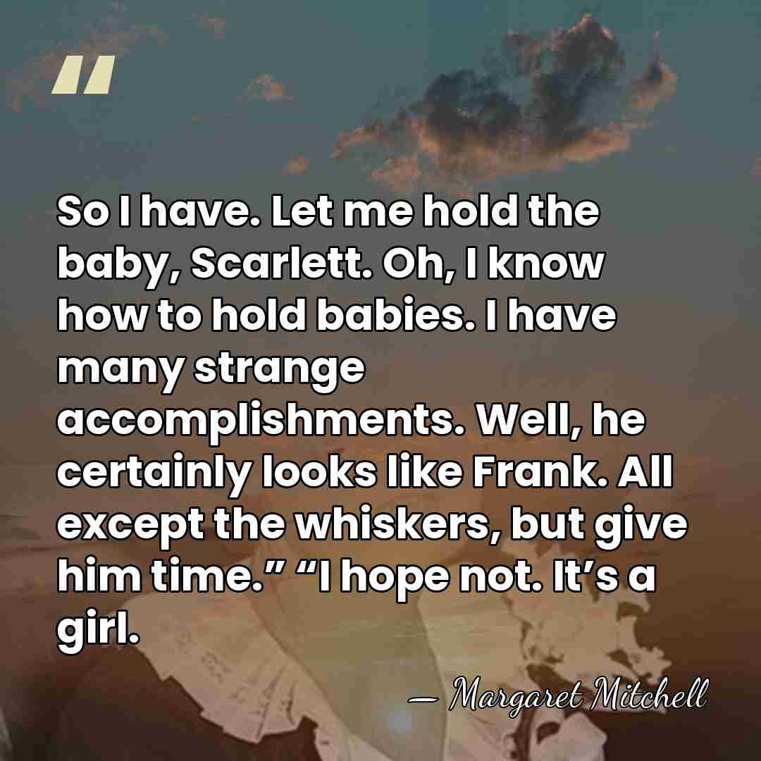 So I have. Let me hold the baby, Scarlett. Oh, I know&hellip; - Margaret Mitchell