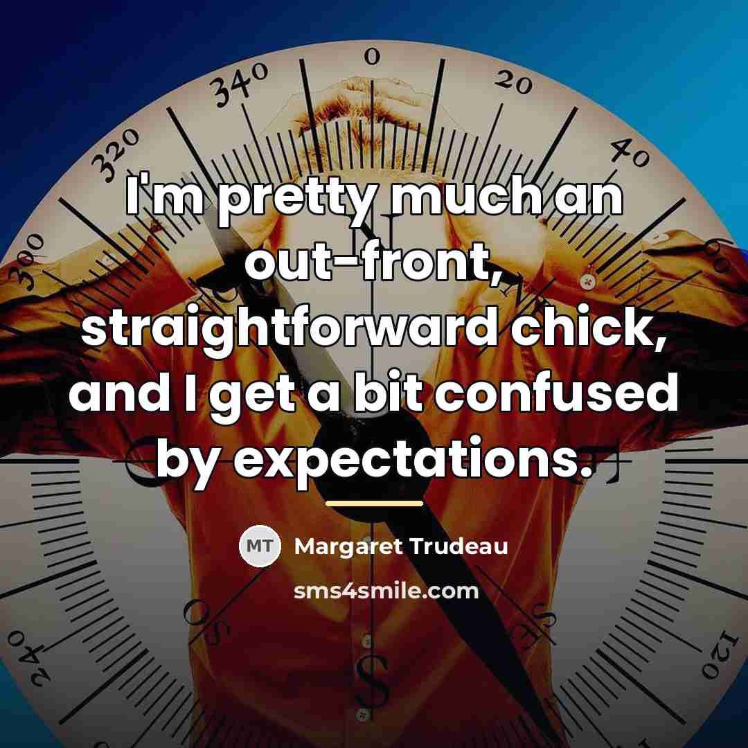 “I'm pretty much an out-front, straightforward chick, and I get…” quote by Margaret Trudeau