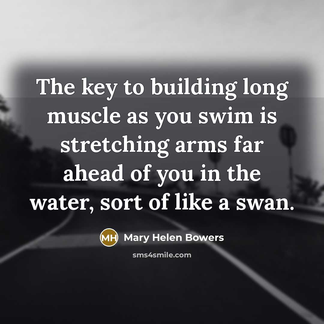 “The key to building long muscle as you swim is…” quote by Mary Helen Bowers