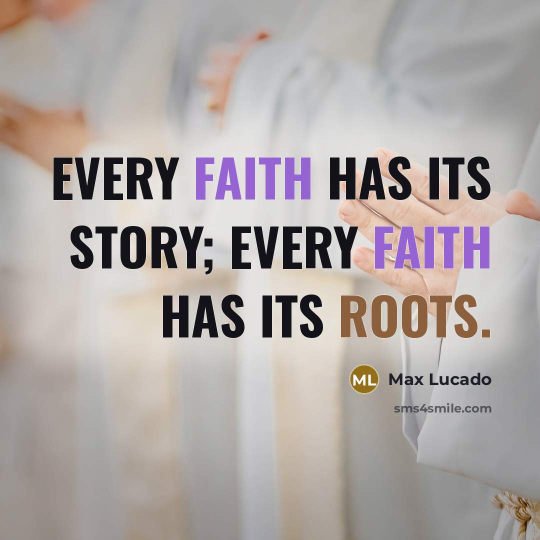 “Every faith has its story; every faith has its roots.” quote by Max Lucado