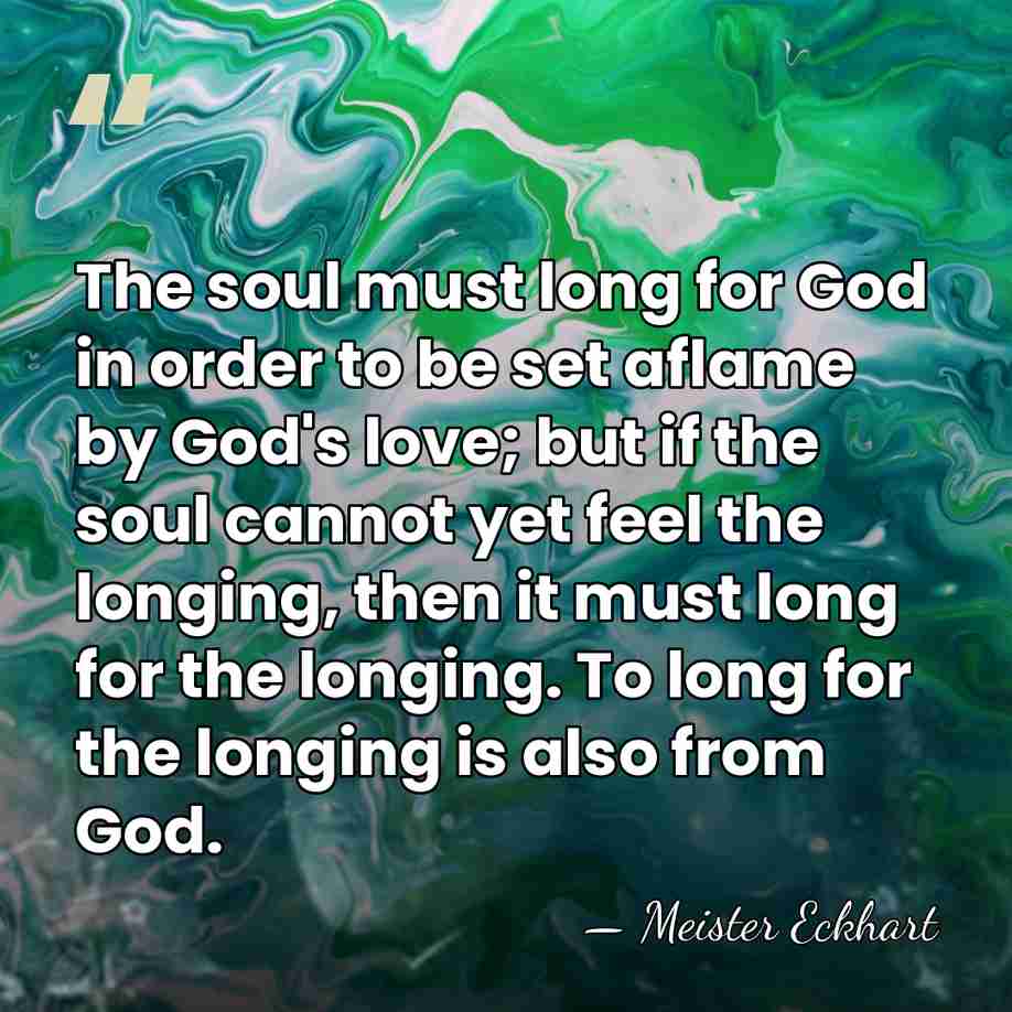 The soul must long for God in order to be set aflame&hellip; - Meister Eckhart