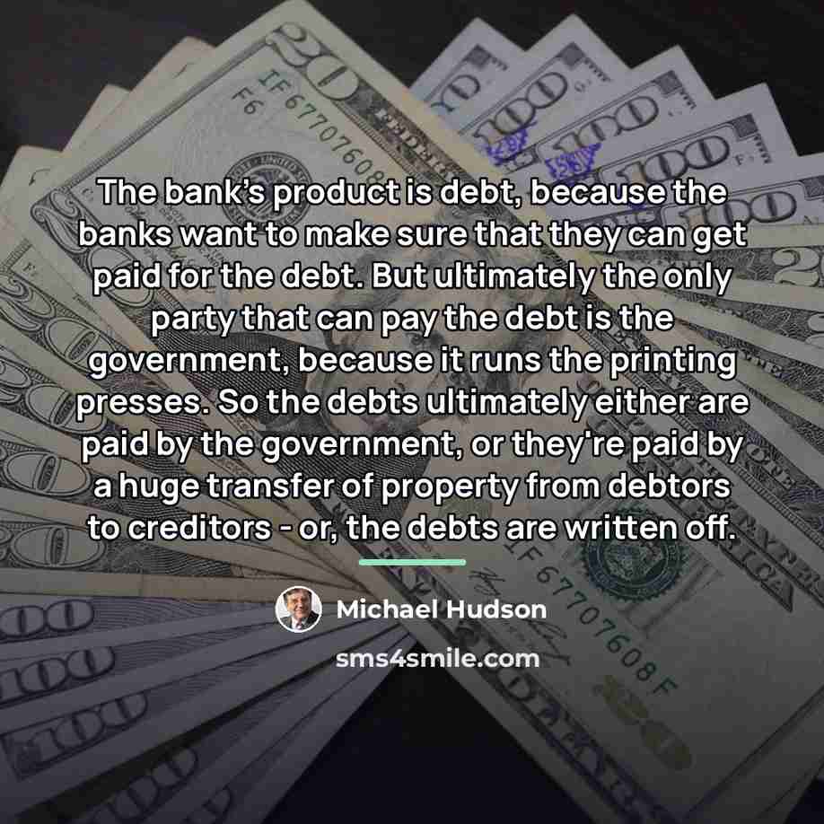 “The bank's product is debt, because the banks want to…” quote by Michael Hudson