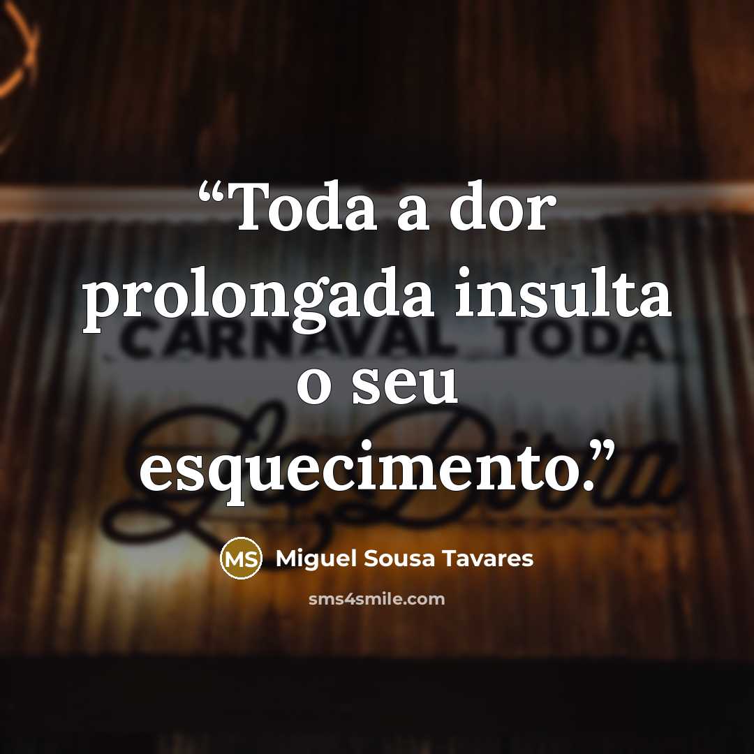 “Toda a dor prolongada insulta o seu esquecimento.” quote by Miguel Sousa Tavares