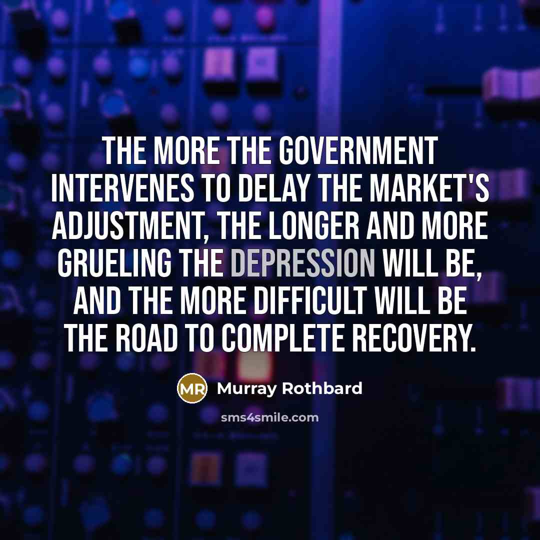 “The more the government intervenes to delay the market's adjustment,…” quote by Murray Rothbard