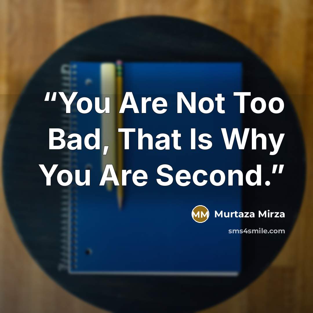 “You Are Not Too Bad, That Is Why You Are Second.” quote by Murtaza Mirza