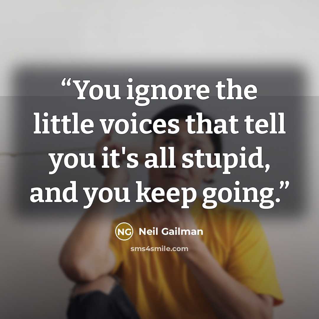 “You ignore the little voices that tell you it's all stupid, and you keep going.” quote by Neil Gailman