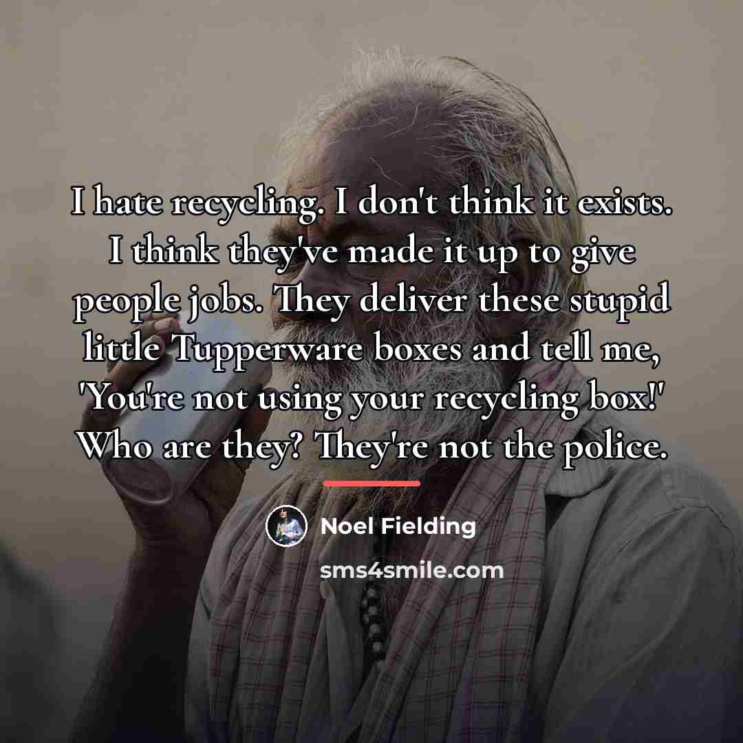 “I hate recycling. I don't think it exists. I think…” quote by Noel Fielding