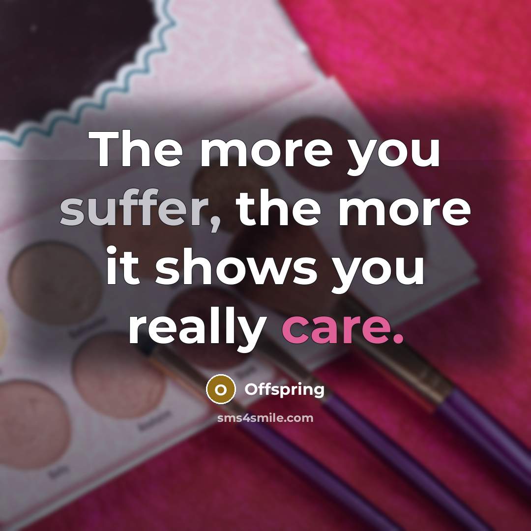 “The more you suffer, the more it shows you really care.” quote by Offspring