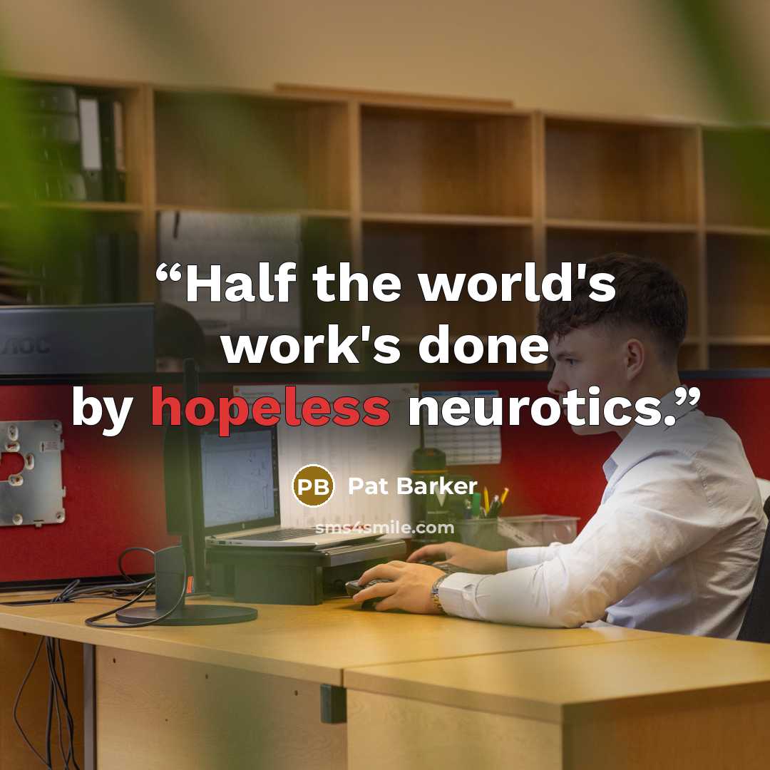 “Half the world's work's done by hopeless neurotics.” quote by Pat Barker