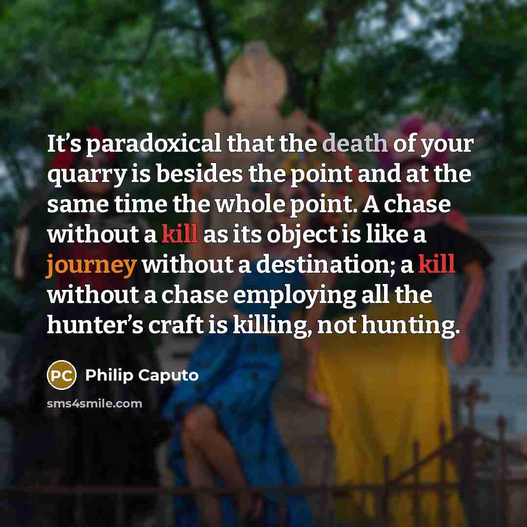“It’s paradoxical that the death of your quarry is besides…” quote by Philip Caputo