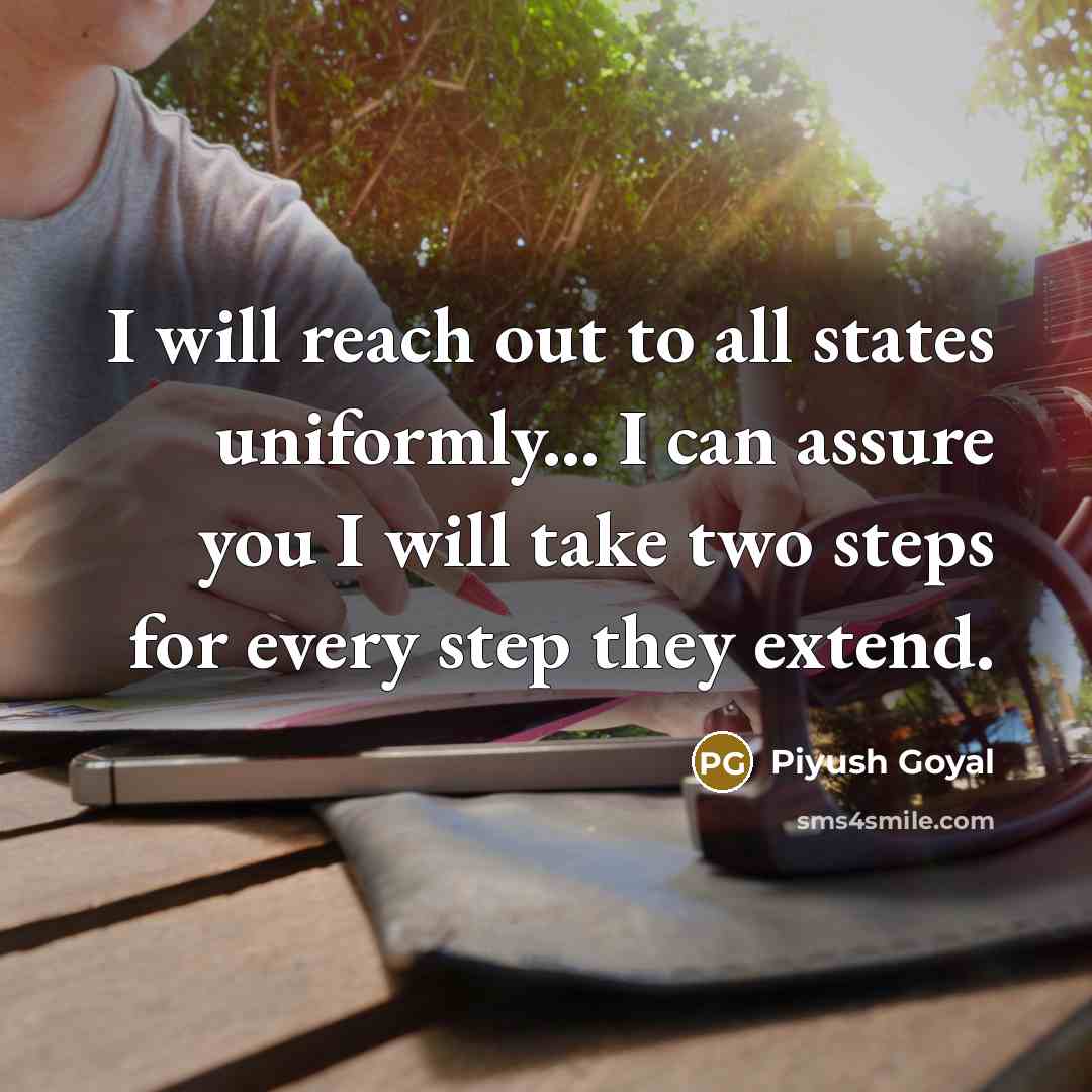 “I will reach out to all states uniformly... I can…” quote by Piyush Goyal