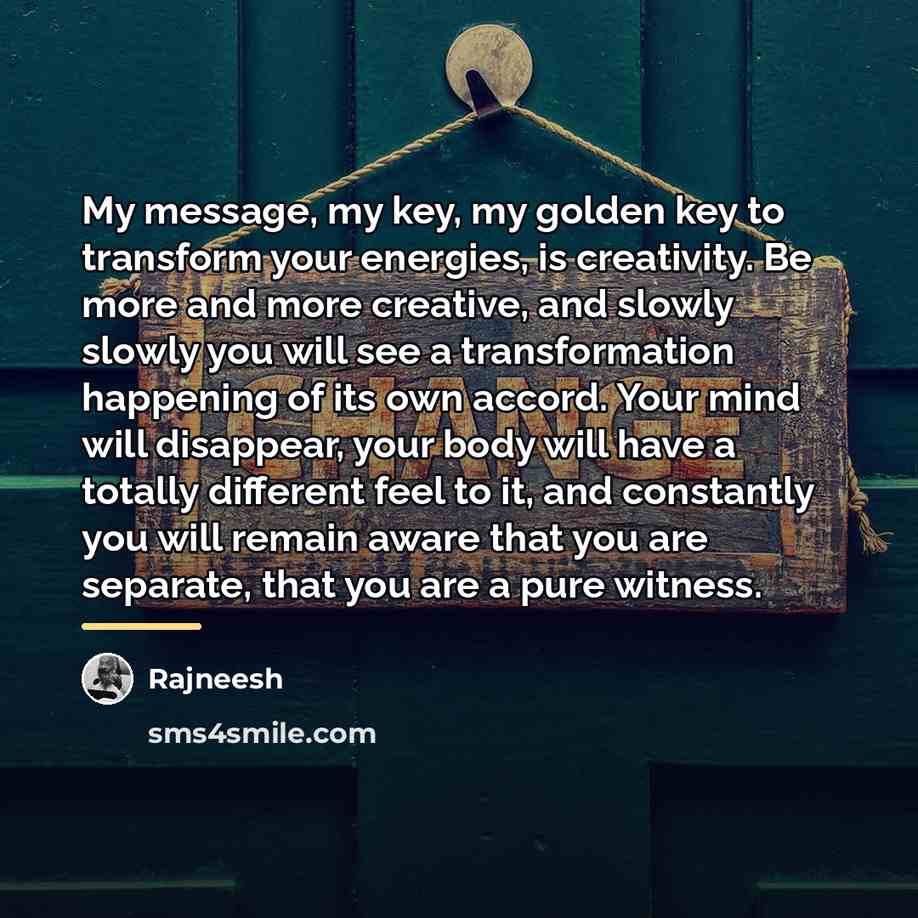 “My message, my key, my golden key to transform your…” quote by Rajneesh