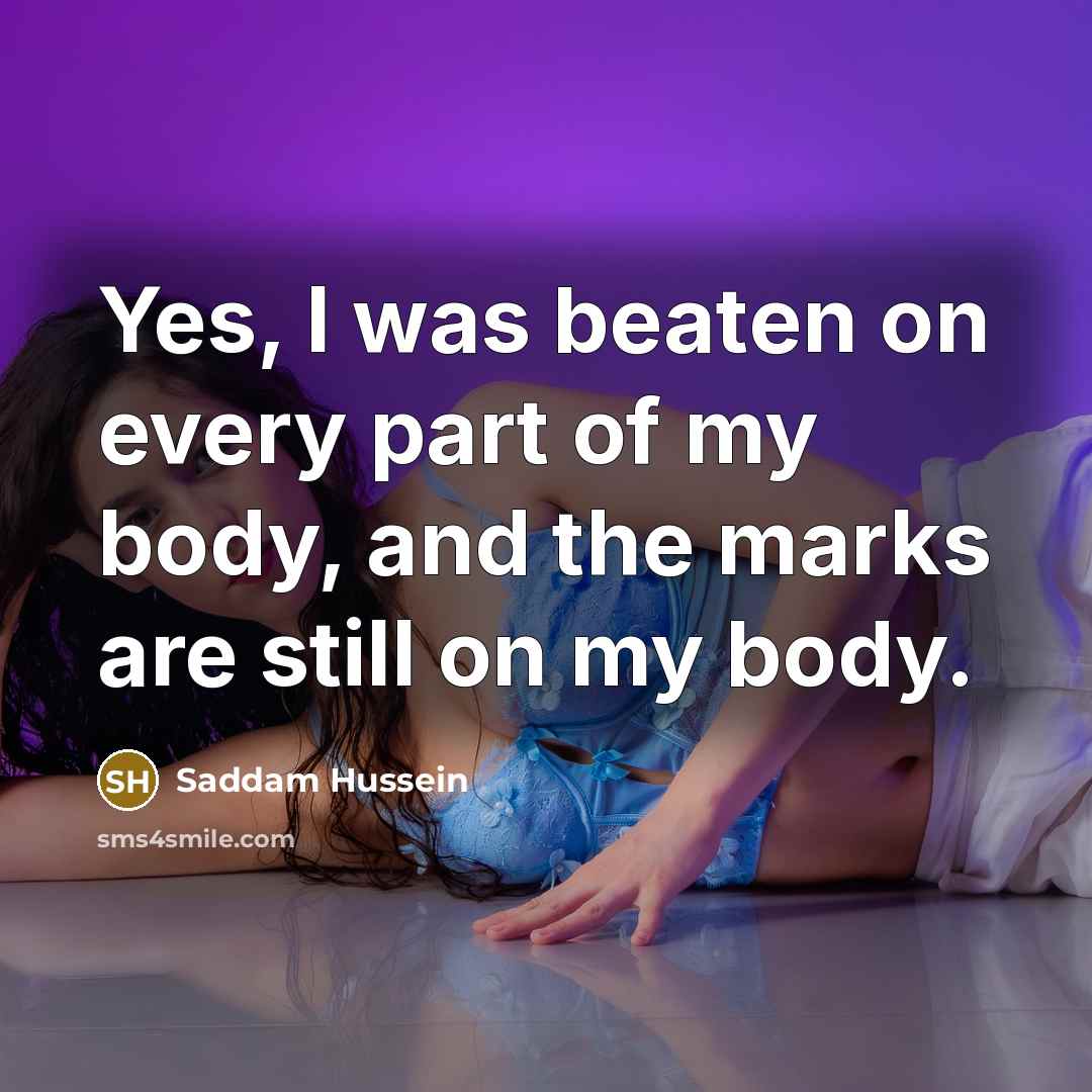 “Yes, I was beaten on every part of my body,…” quote by Saddam Hussein