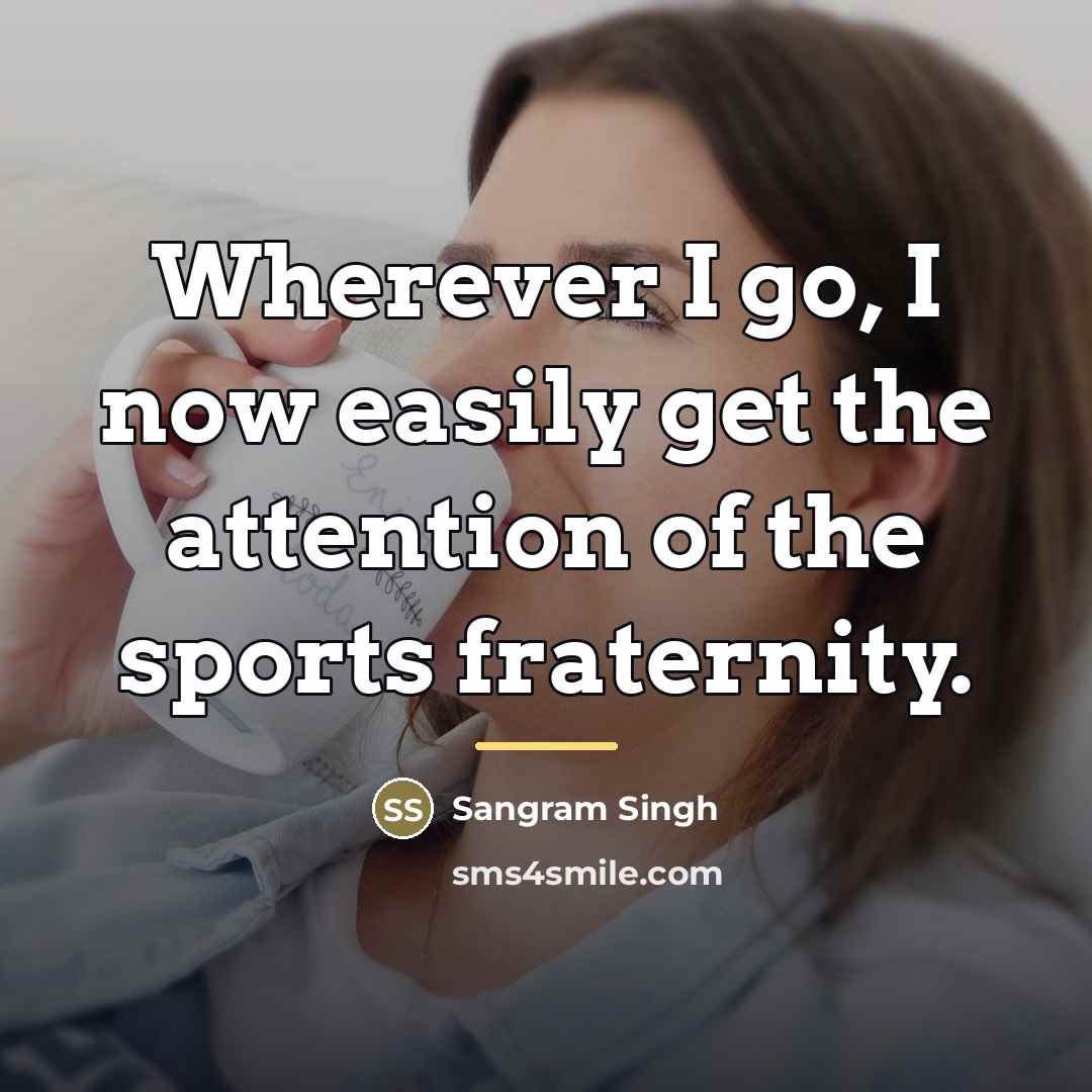 “Wherever I go, I now easily get the attention of…” quote by Sangram Singh