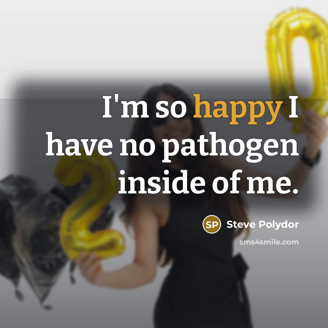 “I'm so happy I have no pathogen inside of me.” quote by Steve Polydor