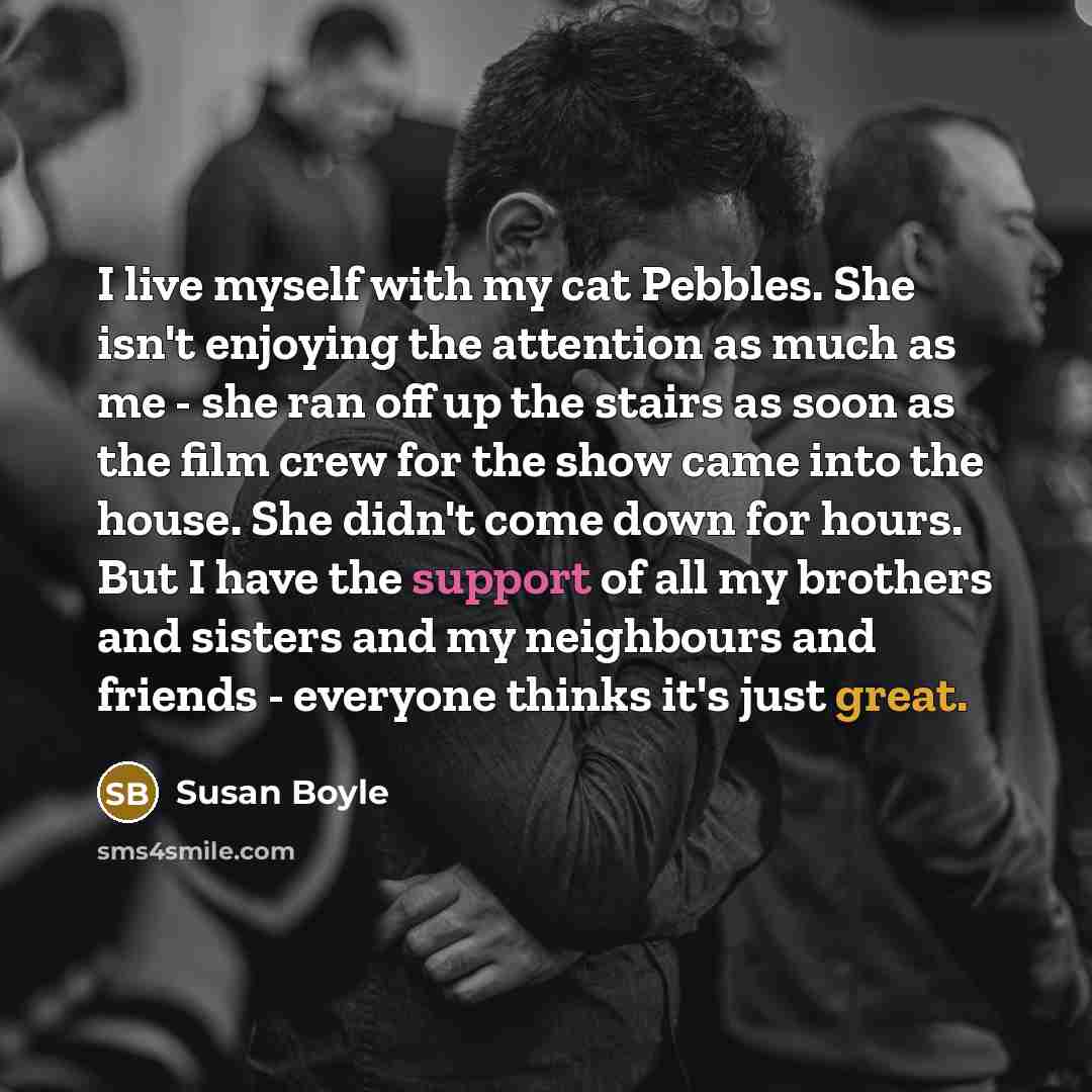 “I live myself with my cat Pebbles. She isn't enjoying…” quote by Susan Boyle