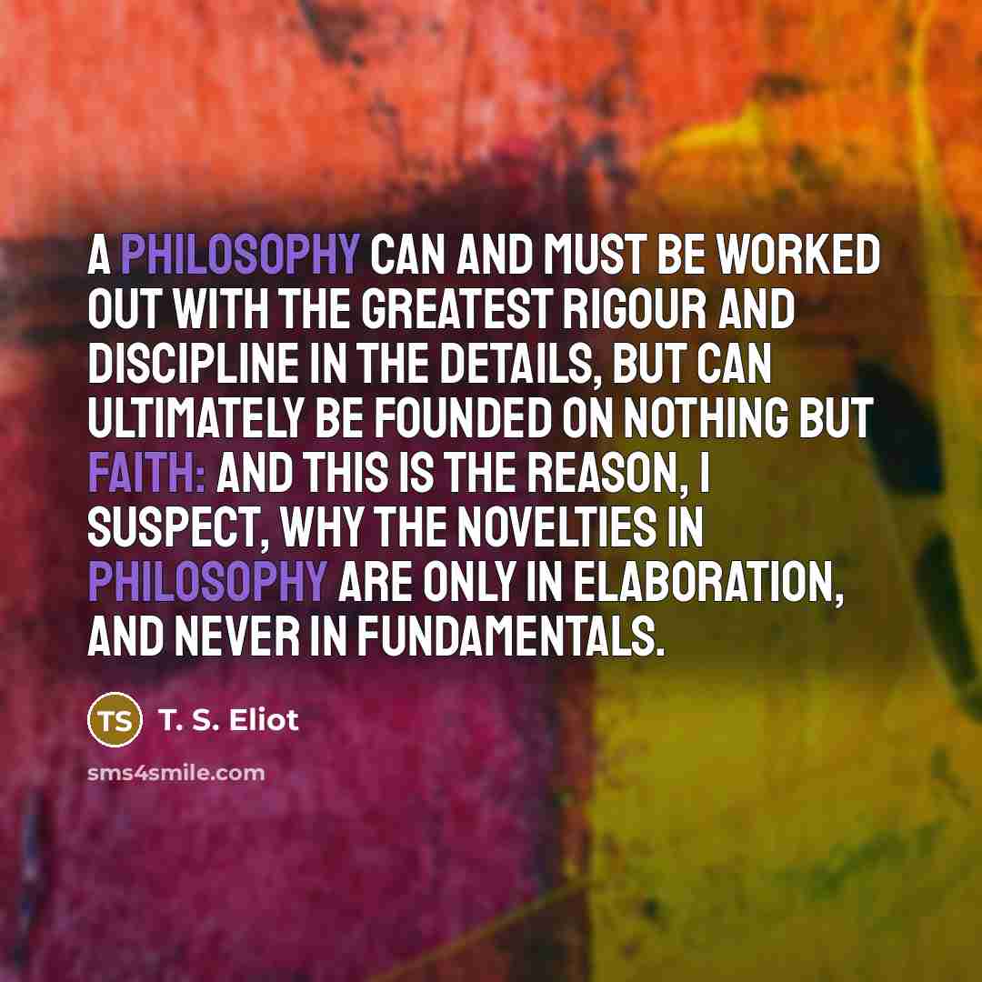 “A philosophy can and must be worked out with the…” quote by T. S. Eliot