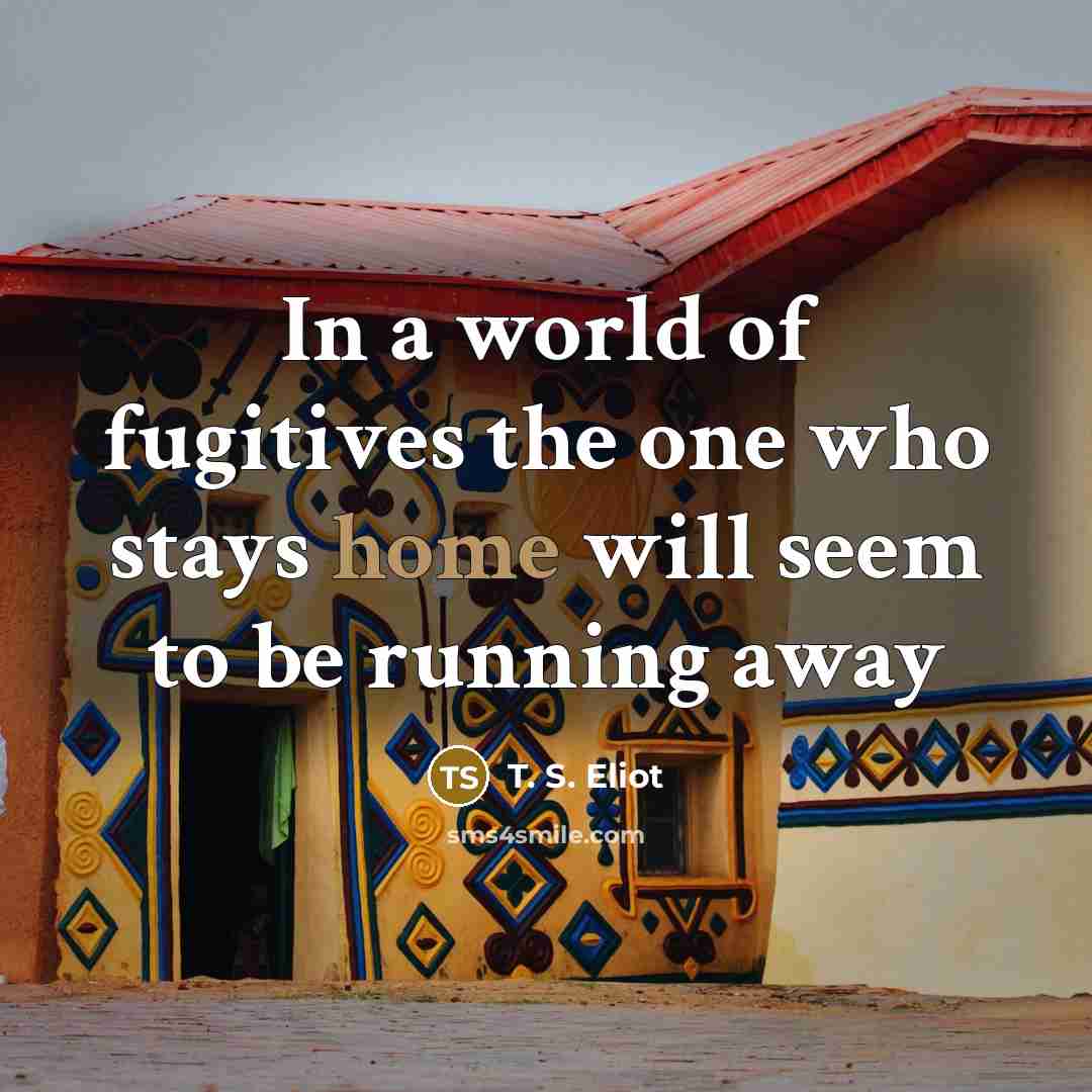 “In a world of fugitives the one who stays home…” quote by T. S. Eliot