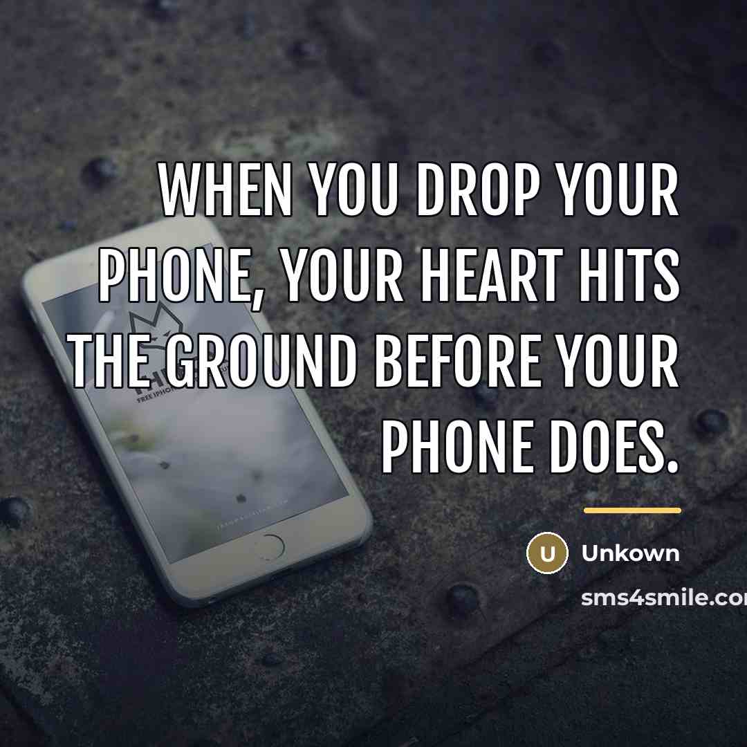“When you drop your phone, your heart hits the ground…” quote by Unkown