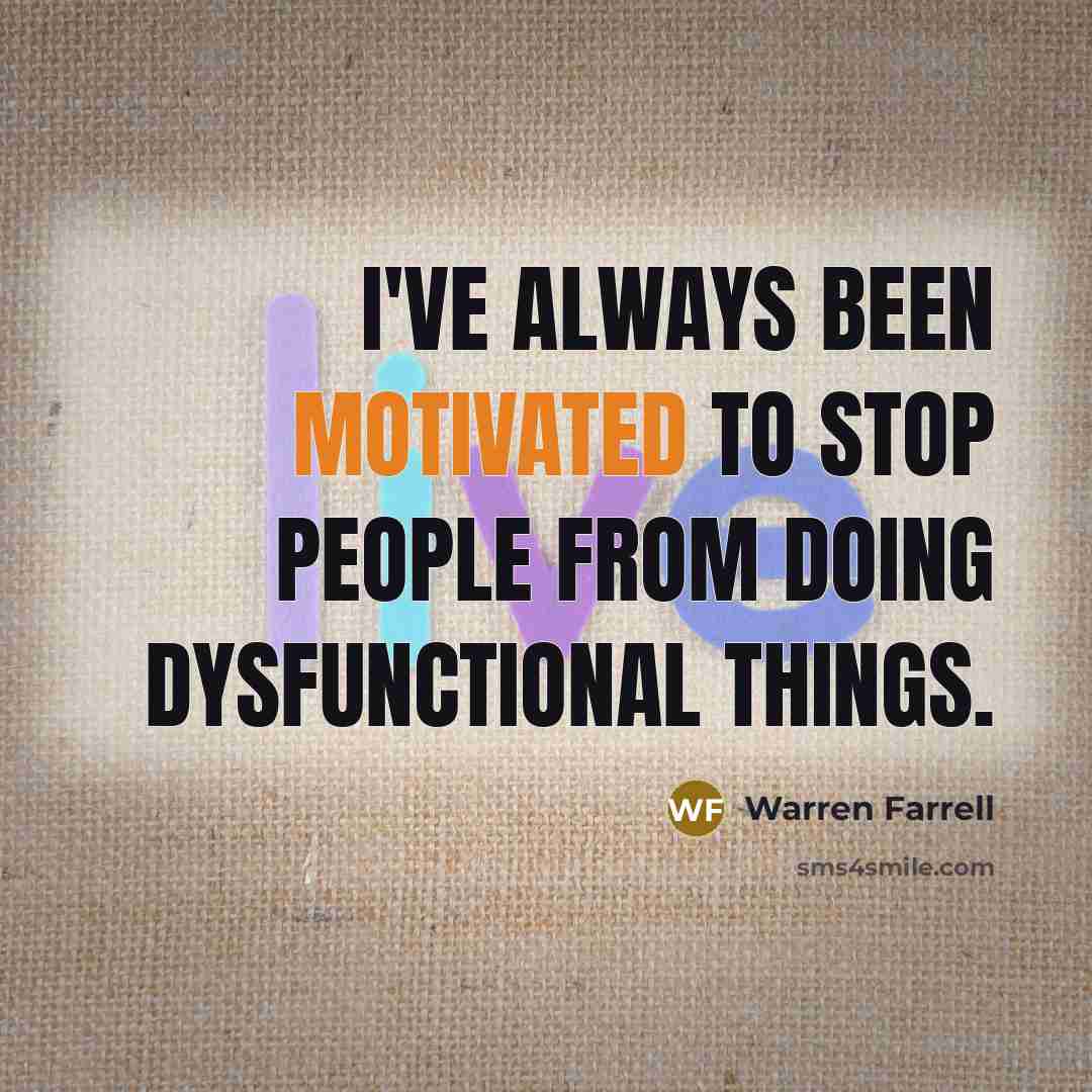 “I've always been motivated to stop people from doing dysfunctional…” quote by Warren Farrell