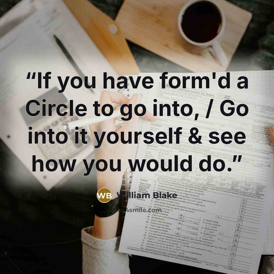 “If you have form'd a Circle to go into, / Go into it yourself & see how you would do.” quote by William Blake