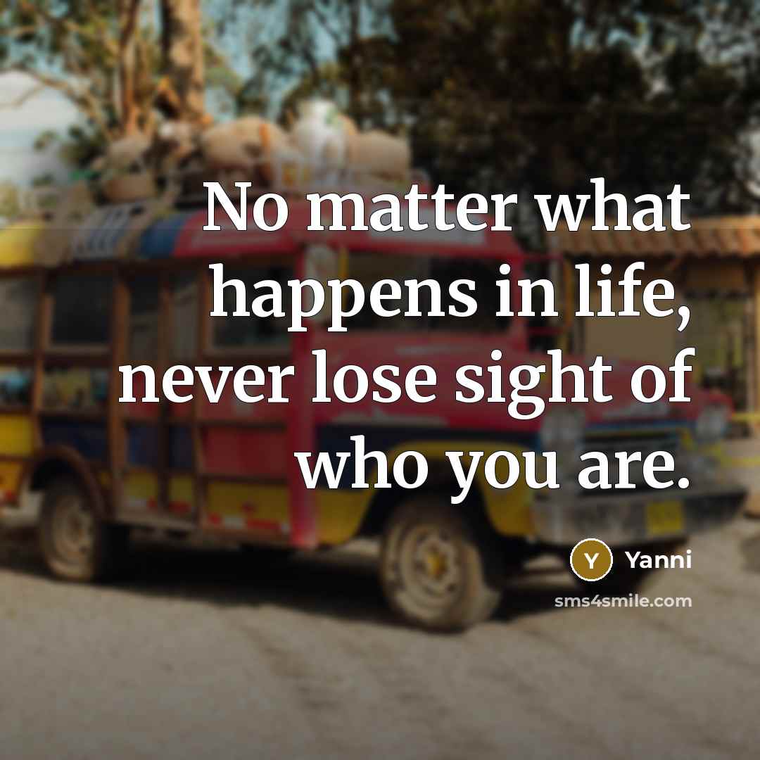 “No matter what happens in life, never lose sight of…” quote by Yanni