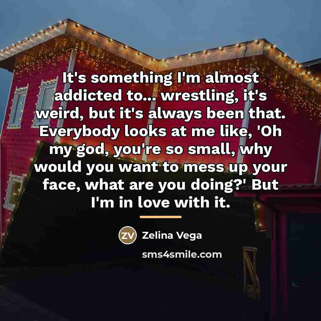 “It's something I'm almost addicted to... wrestling, it's weird, but…” quote by Zelina Vega