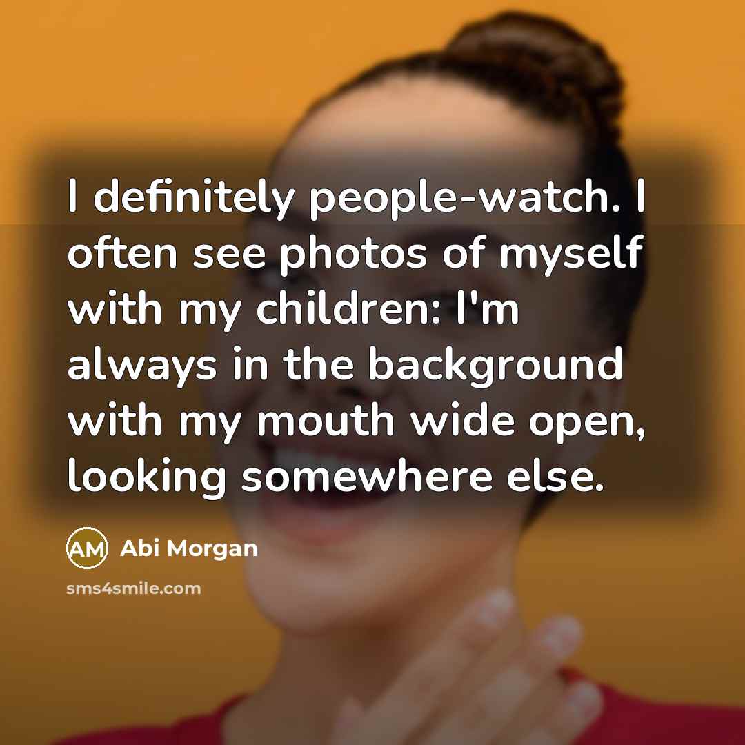 “I definitely people-watch. I often see photos of myself with…” quote by Abi Morgan