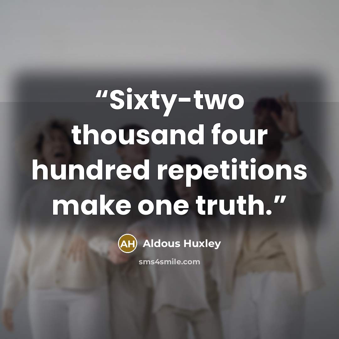 “Sixty-two thousand four hundred repetitions make one truth.” quote by Aldous Huxley