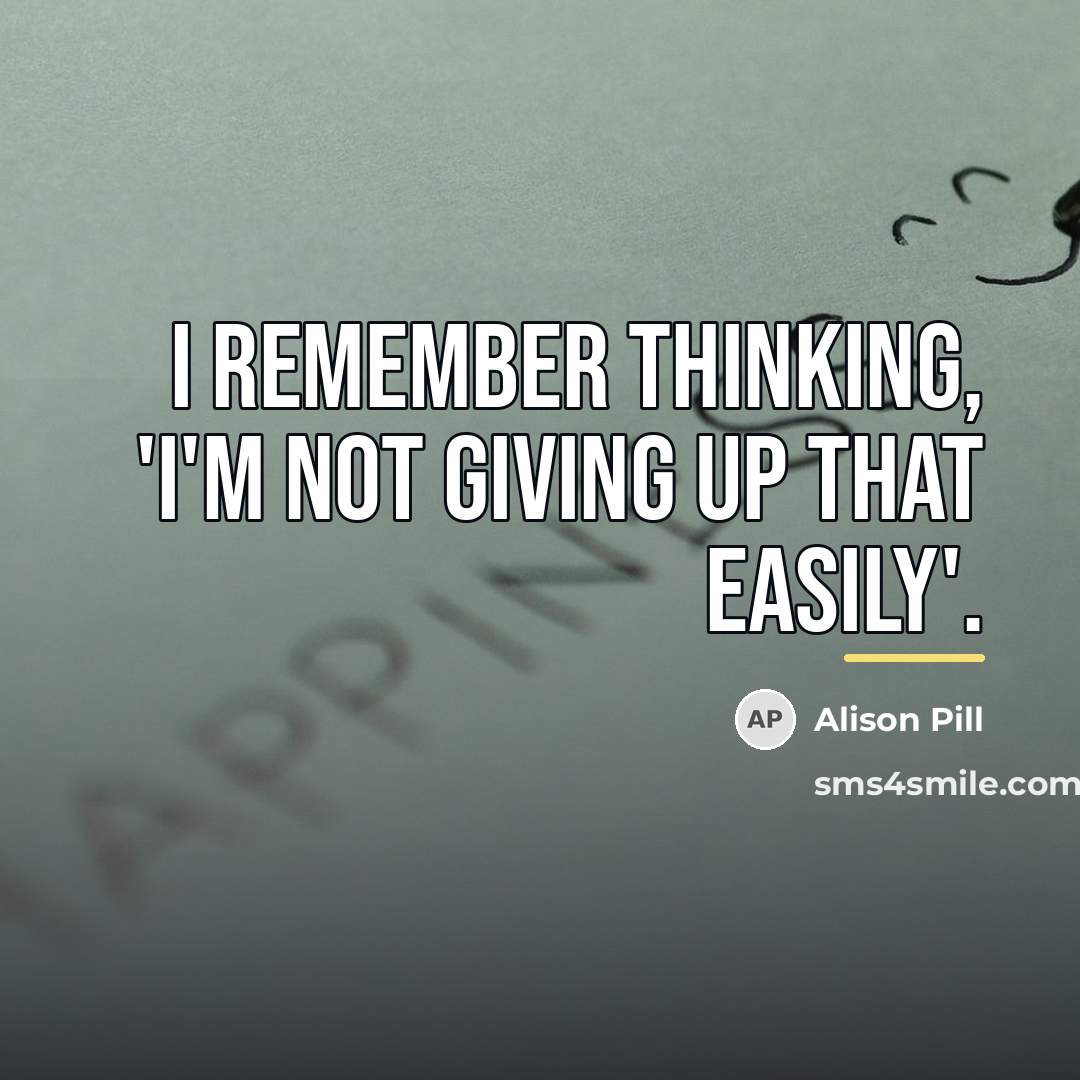 “I remember thinking, 'I'm not giving up that easily'.…” quote by Alison Pill