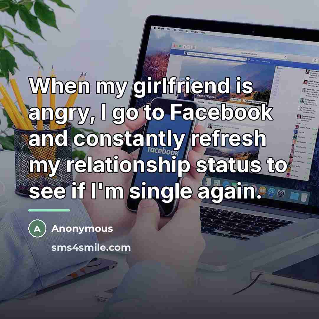 “When my girlfriend is angry, I go to Facebook and…” quote by Anonymous