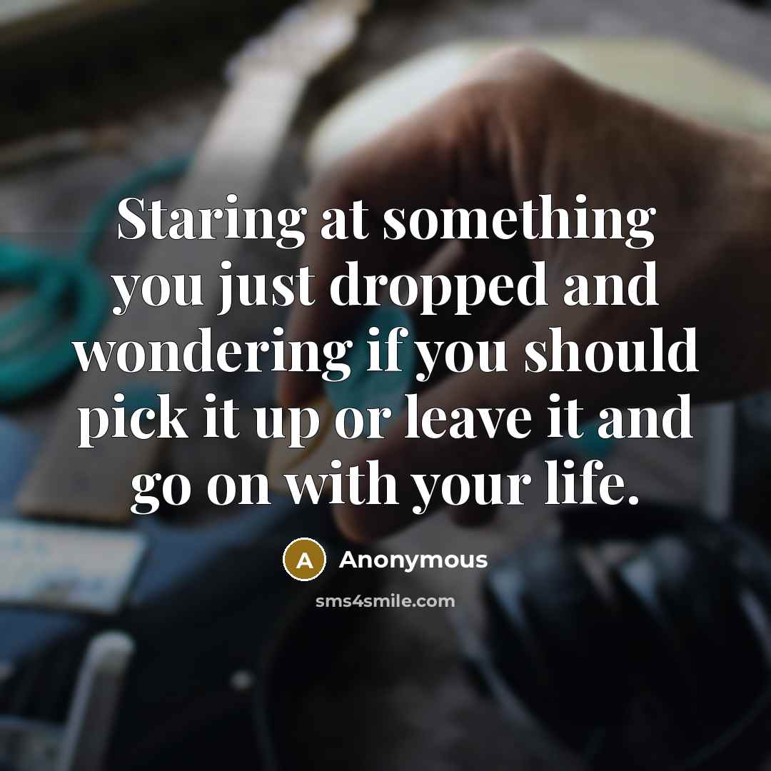 “Staring at something you just dropped and wondering if you…” quote by Anonymous
