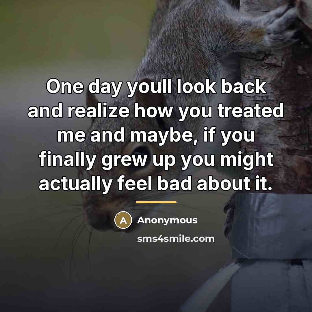 “One day youll look back and realize how you treated…” quote by Anonymous