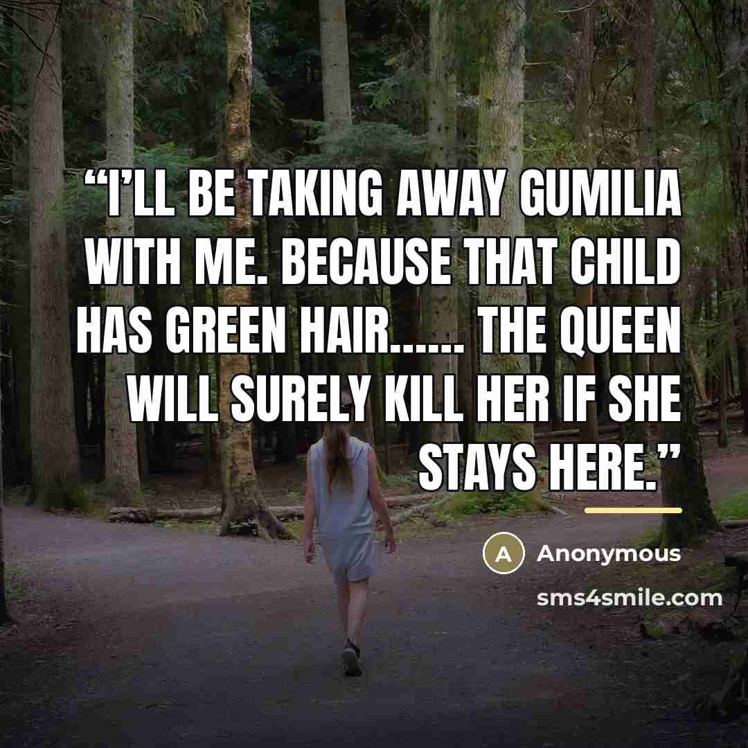 “I’ll be taking away Gumilia with me. Because that child has green hair…… the Queen will surely kill her if she stays here.” quote by Anonymous