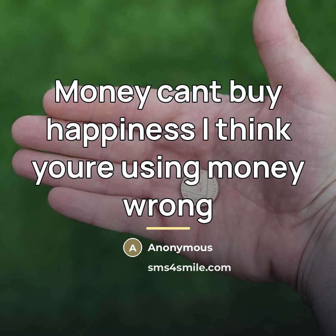 “Money cant buy happiness I think youre using money wrong…” quote by Anonymous