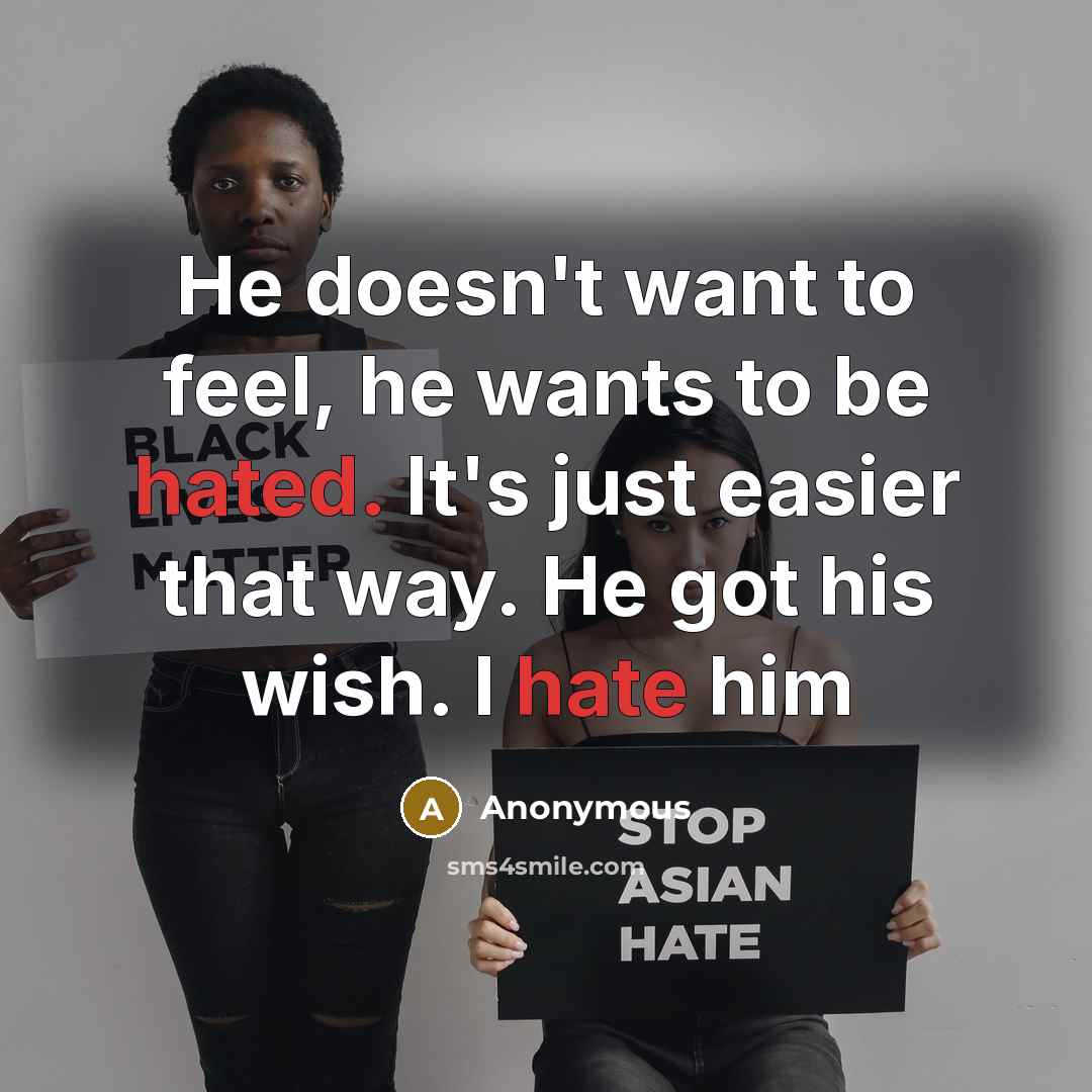 “He doesn't want to feel, he wants to be hated. It's just easier that way. He got his wish. I hate him” quote by Anonymous