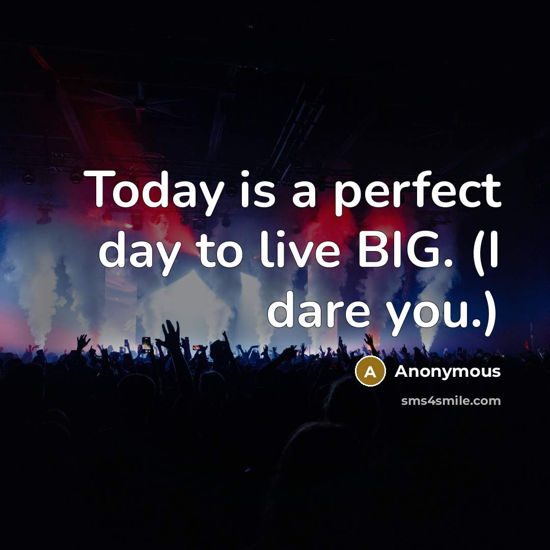 “Today is a perfect day to live BIG. (I dare…” quote by Anonymous