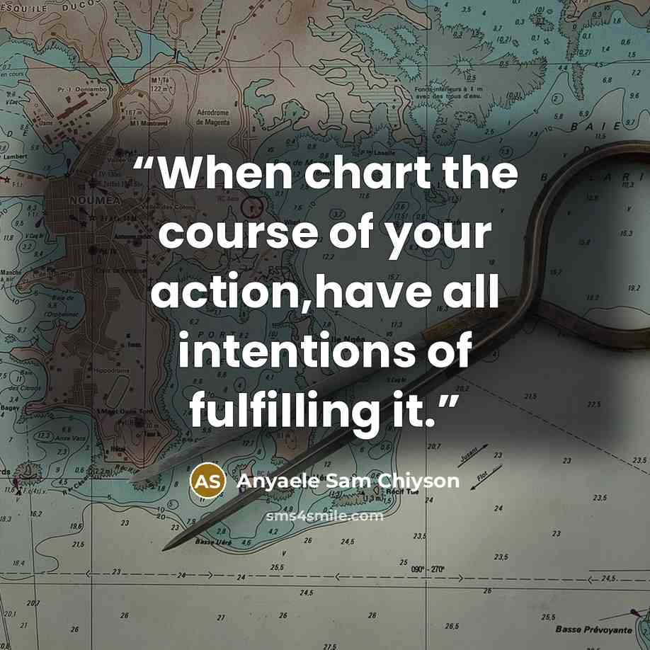 “When chart the course of your action,have all intentions of fulfilling it.” quote by Anyaele Sam Chiyson