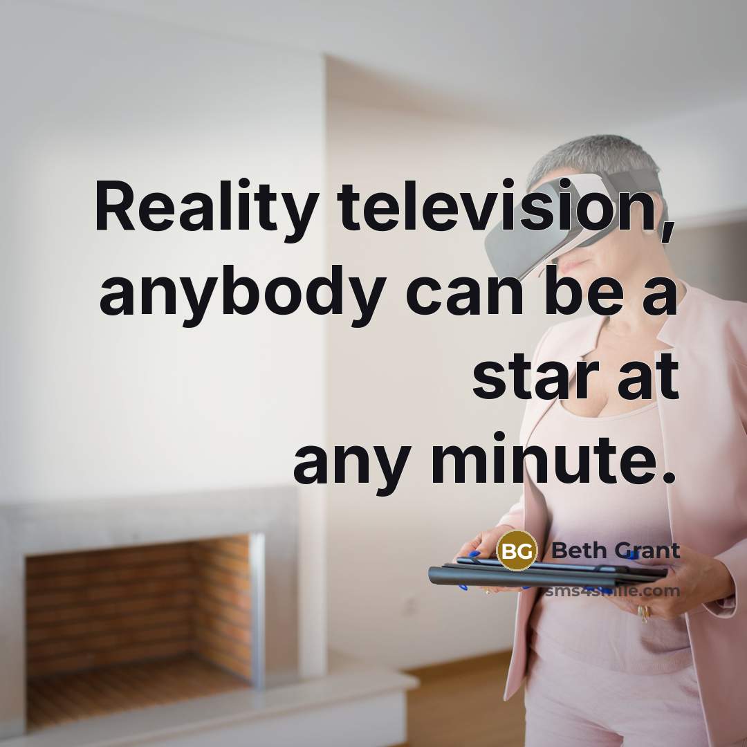 “Reality television, anybody can be a star at any minute.…” quote by Beth Grant