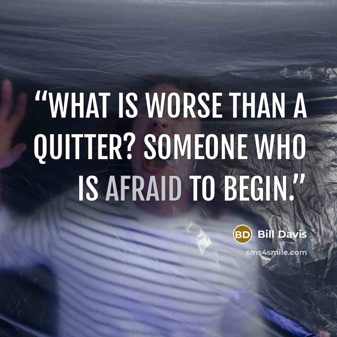 “What is worse than a quitter? Someone who is afraid to begin.” quote by Bill Davis