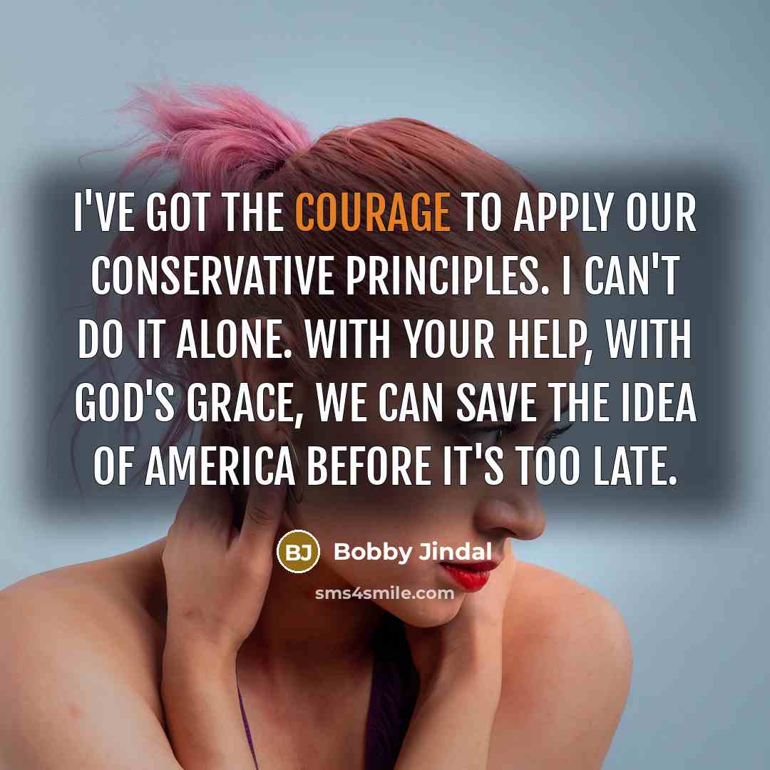 “I've got the courage to apply our conservative principles. I…” quote by Bobby Jindal