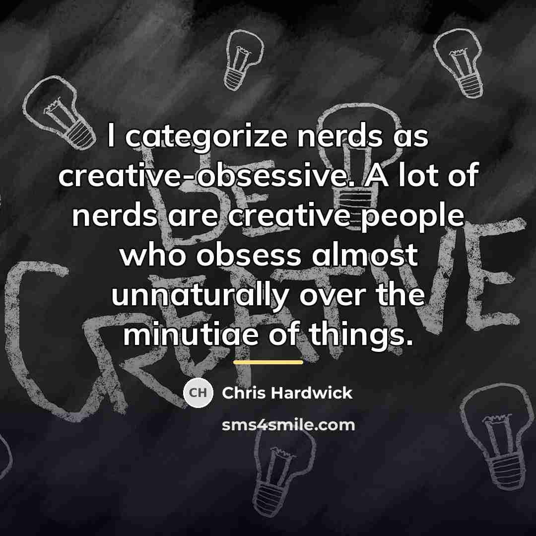 “I categorize nerds as creative-obsessive. A lot of nerds are…” quote by Chris Hardwick