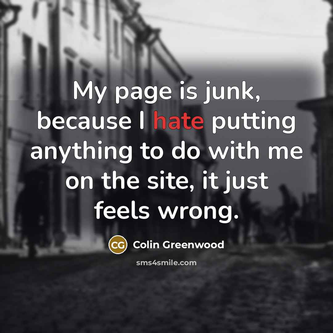 “My page is junk, because I hate putting anything to…” quote by Colin Greenwood