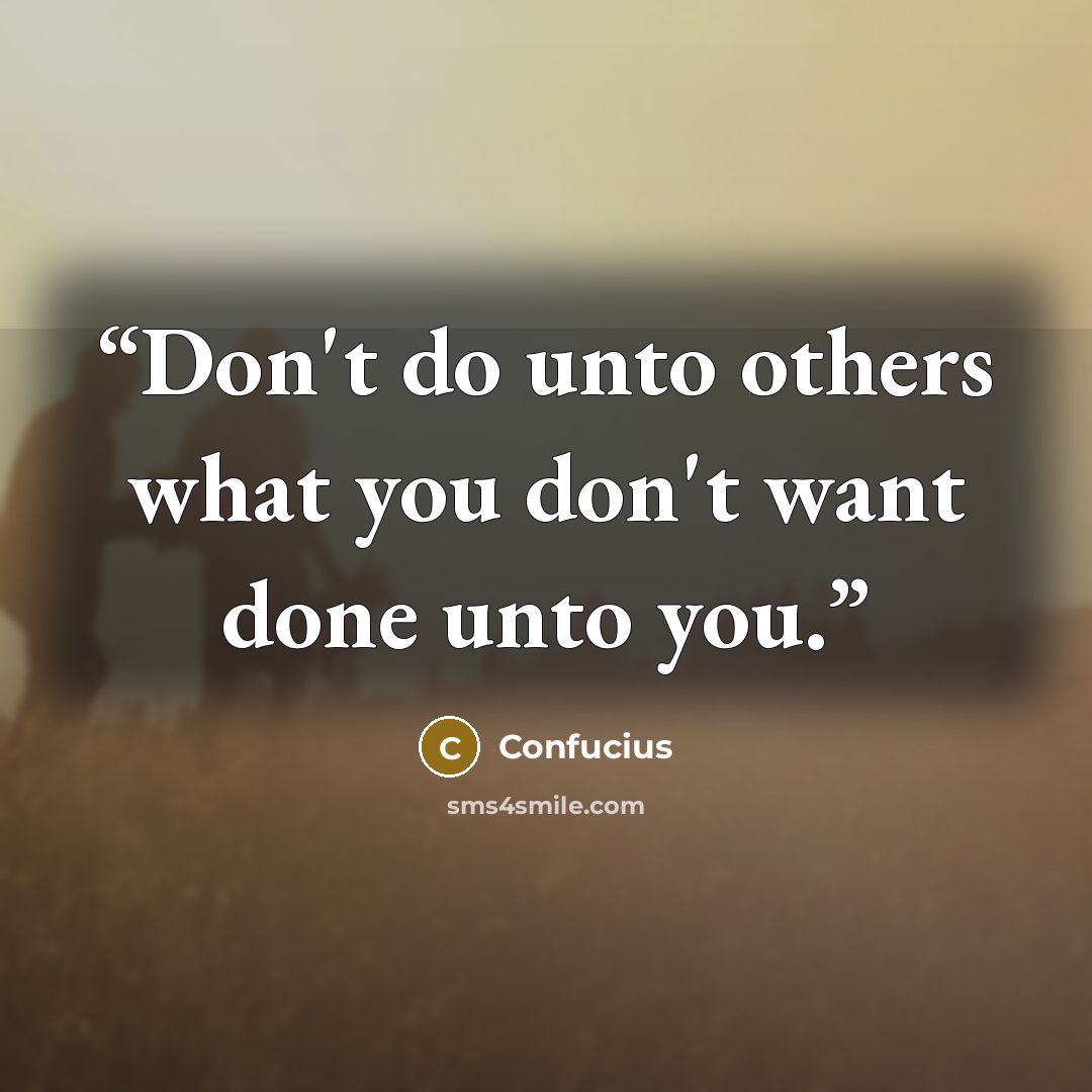 “Don't do unto others what you don't want done unto you.” quote by Confucius